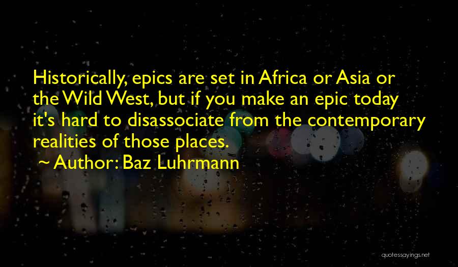 Baz Luhrmann Quotes: Historically, Epics Are Set In Africa Or Asia Or The Wild West, But If You Make An Epic Today It's