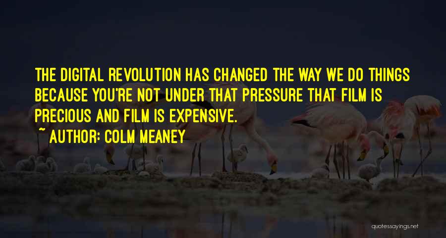 Colm Meaney Quotes: The Digital Revolution Has Changed The Way We Do Things Because You're Not Under That Pressure That Film Is Precious