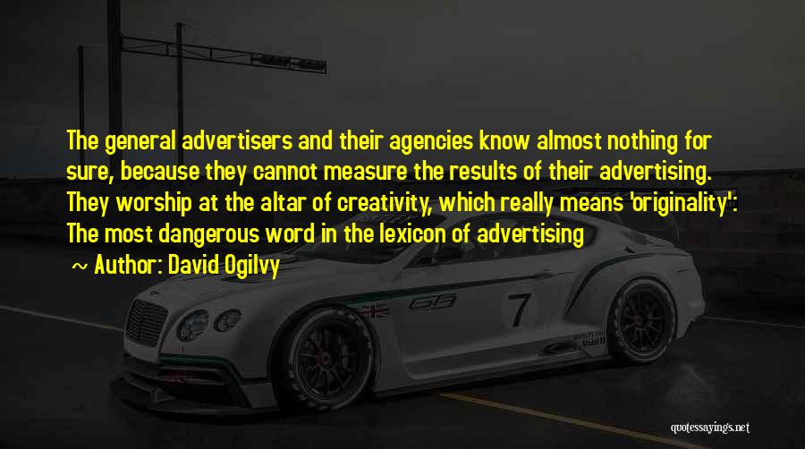 David Ogilvy Quotes: The General Advertisers And Their Agencies Know Almost Nothing For Sure, Because They Cannot Measure The Results Of Their Advertising.