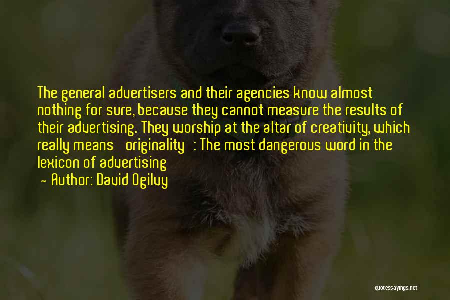 David Ogilvy Quotes: The General Advertisers And Their Agencies Know Almost Nothing For Sure, Because They Cannot Measure The Results Of Their Advertising.