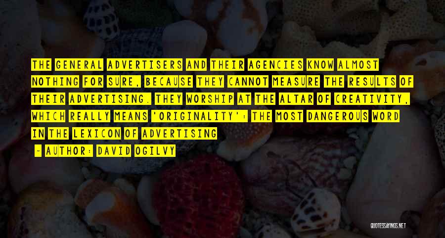 David Ogilvy Quotes: The General Advertisers And Their Agencies Know Almost Nothing For Sure, Because They Cannot Measure The Results Of Their Advertising.
