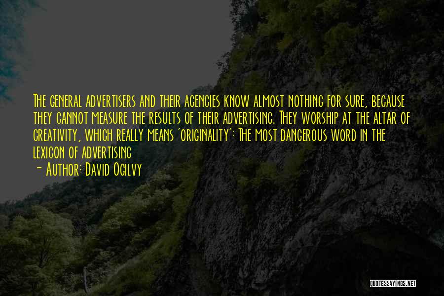 David Ogilvy Quotes: The General Advertisers And Their Agencies Know Almost Nothing For Sure, Because They Cannot Measure The Results Of Their Advertising.