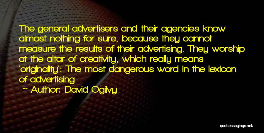 David Ogilvy Quotes: The General Advertisers And Their Agencies Know Almost Nothing For Sure, Because They Cannot Measure The Results Of Their Advertising.