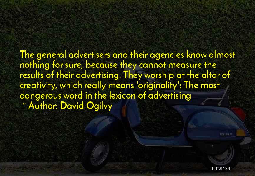 David Ogilvy Quotes: The General Advertisers And Their Agencies Know Almost Nothing For Sure, Because They Cannot Measure The Results Of Their Advertising.