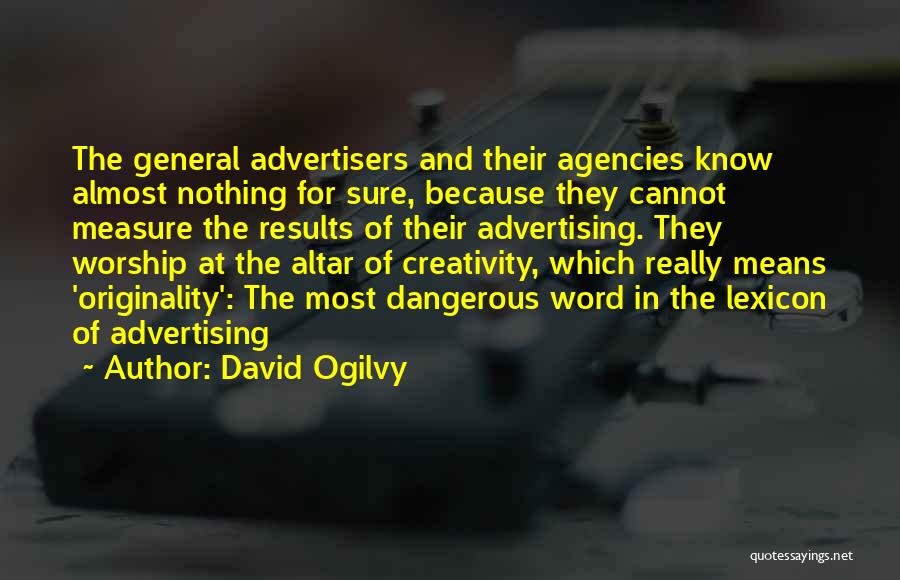 David Ogilvy Quotes: The General Advertisers And Their Agencies Know Almost Nothing For Sure, Because They Cannot Measure The Results Of Their Advertising.