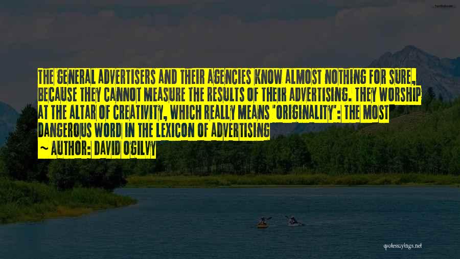 David Ogilvy Quotes: The General Advertisers And Their Agencies Know Almost Nothing For Sure, Because They Cannot Measure The Results Of Their Advertising.