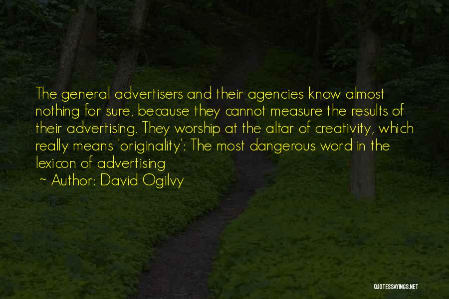 David Ogilvy Quotes: The General Advertisers And Their Agencies Know Almost Nothing For Sure, Because They Cannot Measure The Results Of Their Advertising.