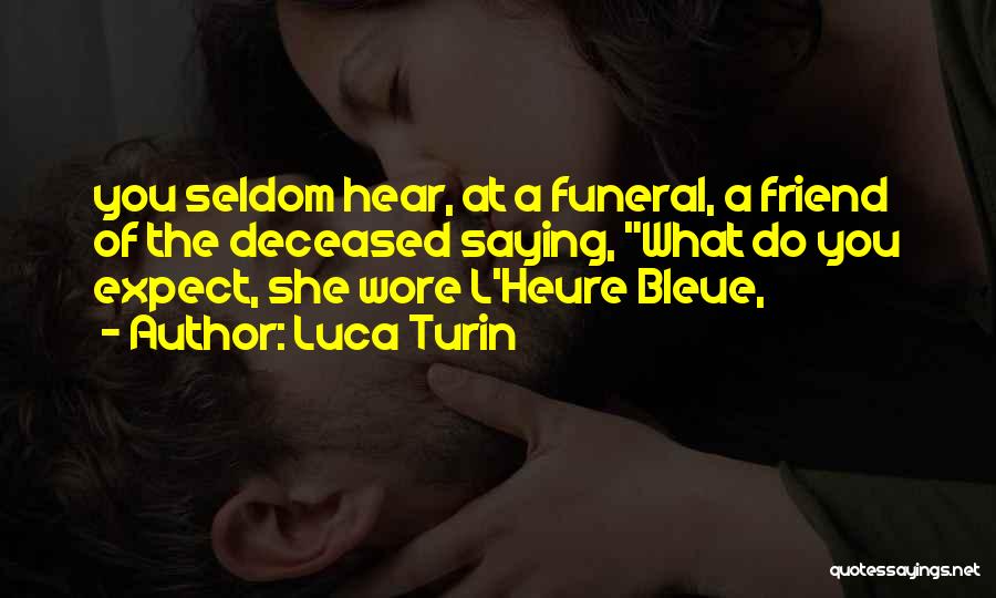 Luca Turin Quotes: You Seldom Hear, At A Funeral, A Friend Of The Deceased Saying, What Do You Expect, She Wore L'heure Bleue,