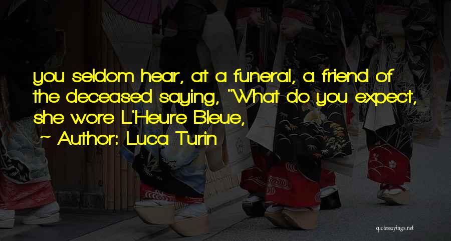 Luca Turin Quotes: You Seldom Hear, At A Funeral, A Friend Of The Deceased Saying, What Do You Expect, She Wore L'heure Bleue,