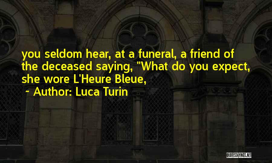 Luca Turin Quotes: You Seldom Hear, At A Funeral, A Friend Of The Deceased Saying, What Do You Expect, She Wore L'heure Bleue,