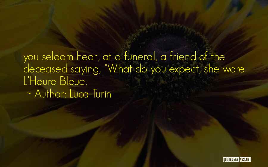 Luca Turin Quotes: You Seldom Hear, At A Funeral, A Friend Of The Deceased Saying, What Do You Expect, She Wore L'heure Bleue,