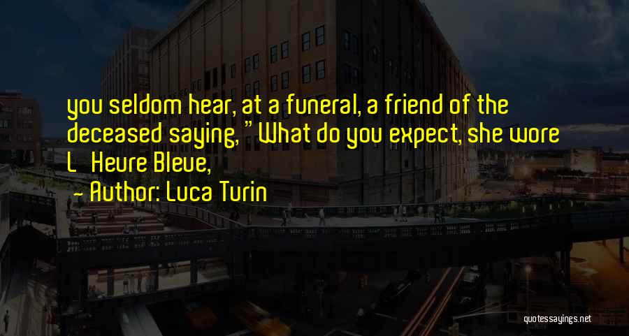 Luca Turin Quotes: You Seldom Hear, At A Funeral, A Friend Of The Deceased Saying, What Do You Expect, She Wore L'heure Bleue,