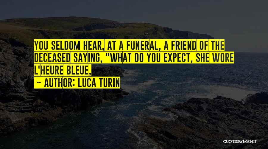 Luca Turin Quotes: You Seldom Hear, At A Funeral, A Friend Of The Deceased Saying, What Do You Expect, She Wore L'heure Bleue,