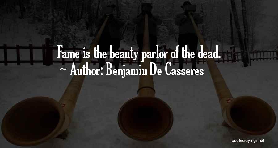 Benjamin De Casseres Quotes: Fame Is The Beauty Parlor Of The Dead.