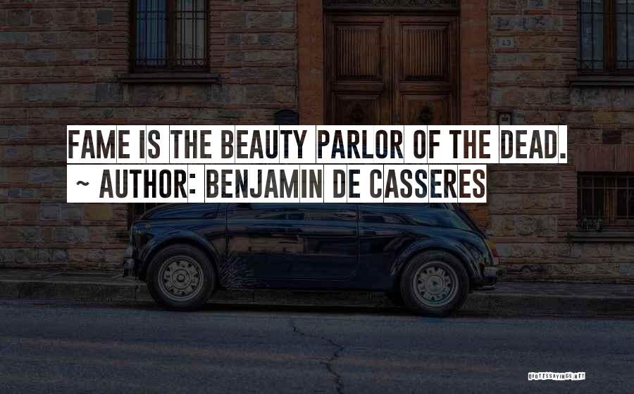 Benjamin De Casseres Quotes: Fame Is The Beauty Parlor Of The Dead.