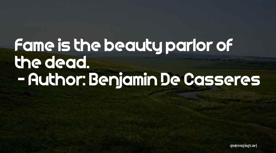 Benjamin De Casseres Quotes: Fame Is The Beauty Parlor Of The Dead.