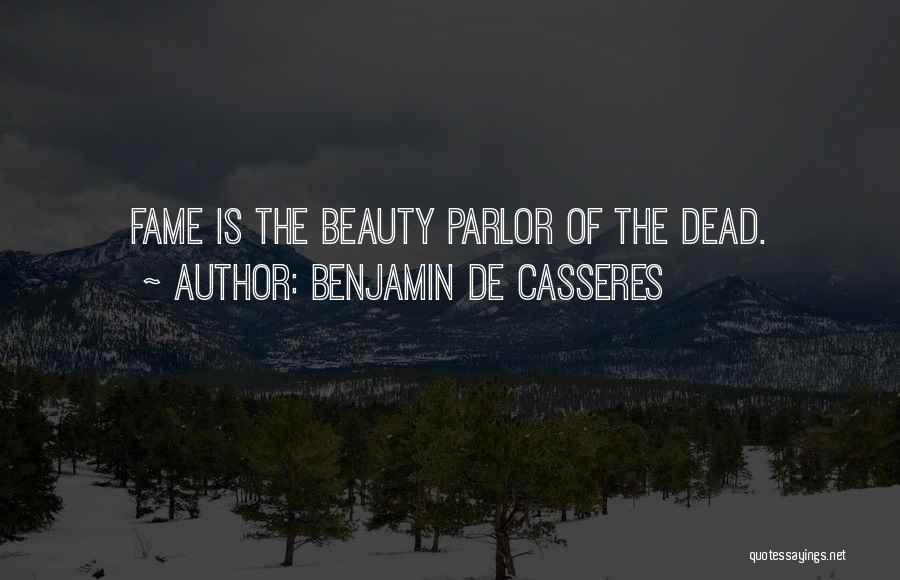 Benjamin De Casseres Quotes: Fame Is The Beauty Parlor Of The Dead.