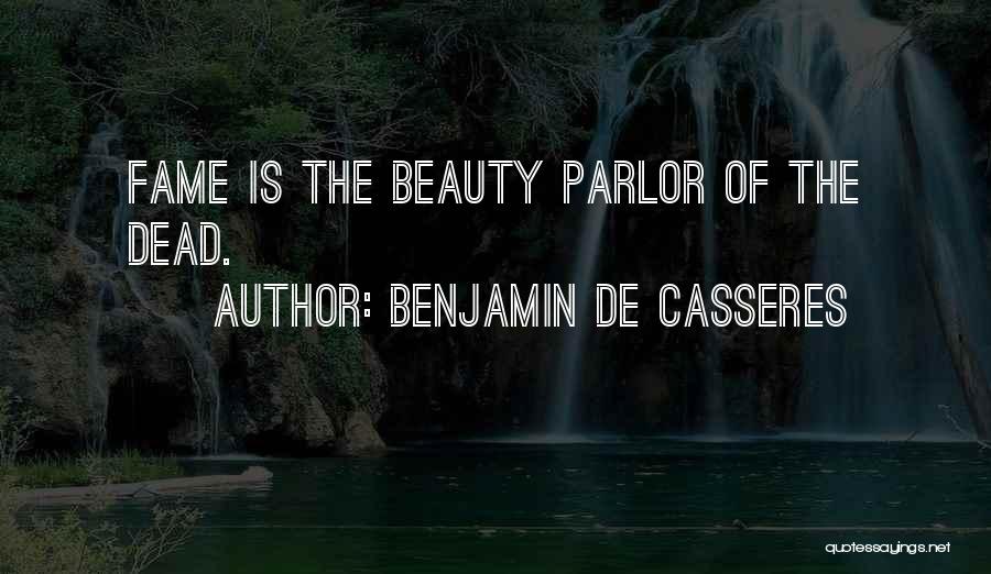 Benjamin De Casseres Quotes: Fame Is The Beauty Parlor Of The Dead.