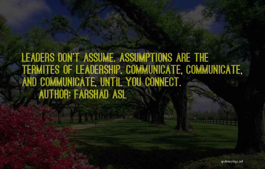 Farshad Asl Quotes: Leaders Don't Assume. Assumptions Are The Termites Of Leadership. Communicate, Communicate, And Communicate, Until You Connect.