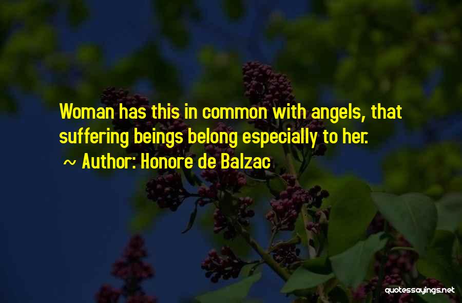 Honore De Balzac Quotes: Woman Has This In Common With Angels, That Suffering Beings Belong Especially To Her.