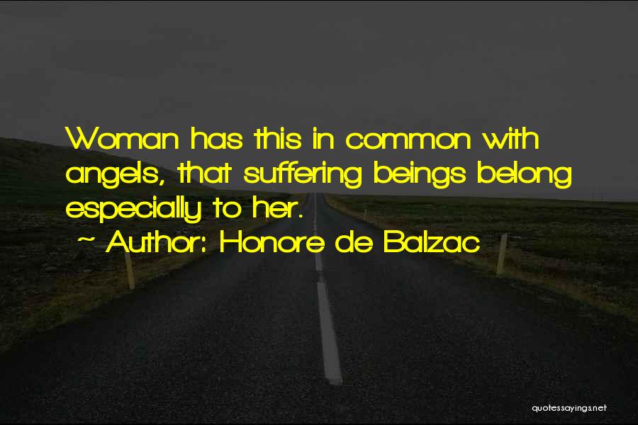 Honore De Balzac Quotes: Woman Has This In Common With Angels, That Suffering Beings Belong Especially To Her.