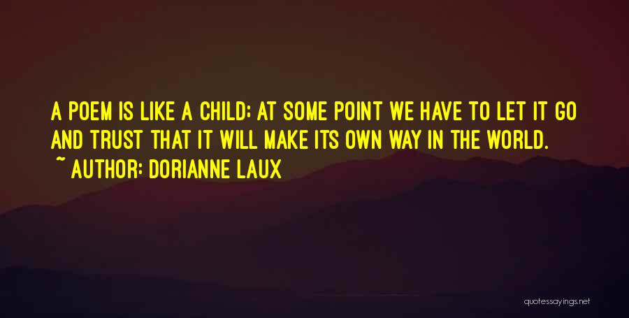 Dorianne Laux Quotes: A Poem Is Like A Child; At Some Point We Have To Let It Go And Trust That It Will