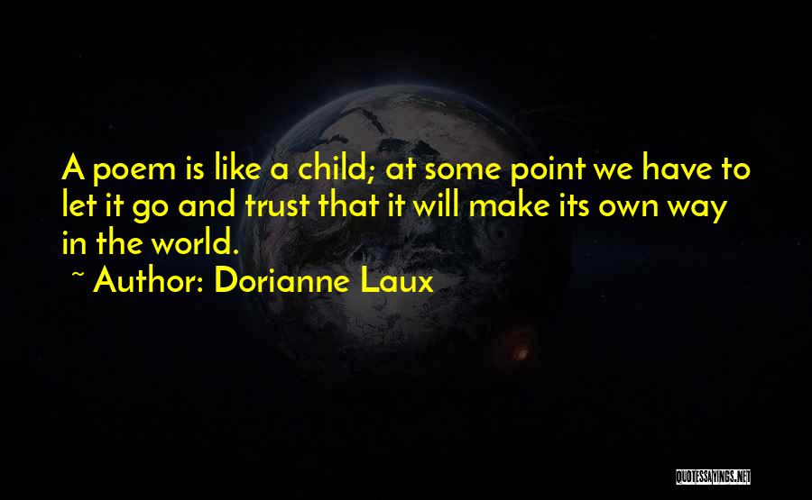 Dorianne Laux Quotes: A Poem Is Like A Child; At Some Point We Have To Let It Go And Trust That It Will