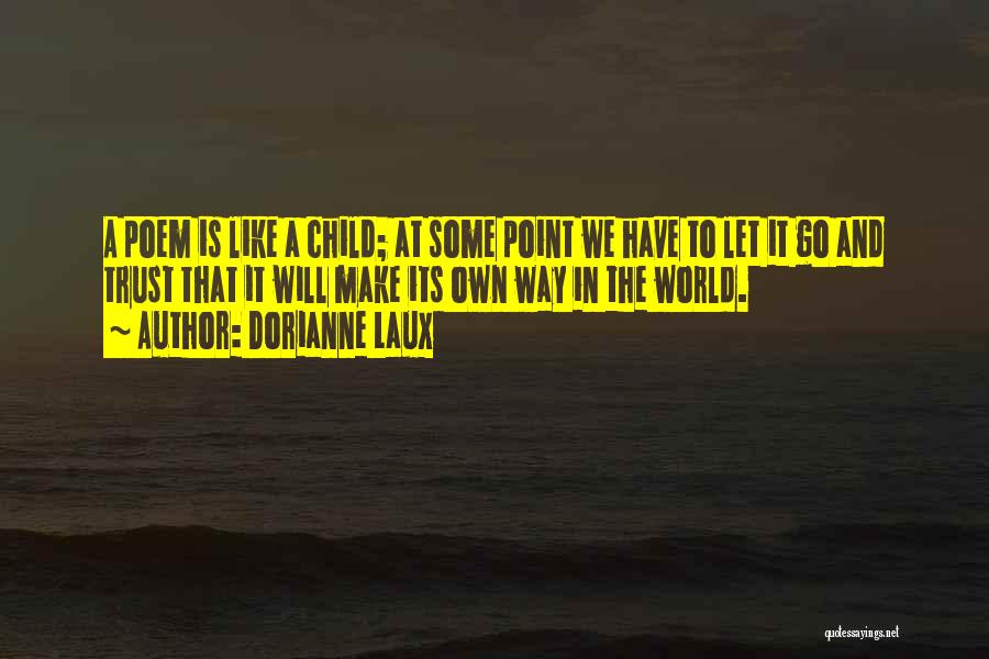 Dorianne Laux Quotes: A Poem Is Like A Child; At Some Point We Have To Let It Go And Trust That It Will