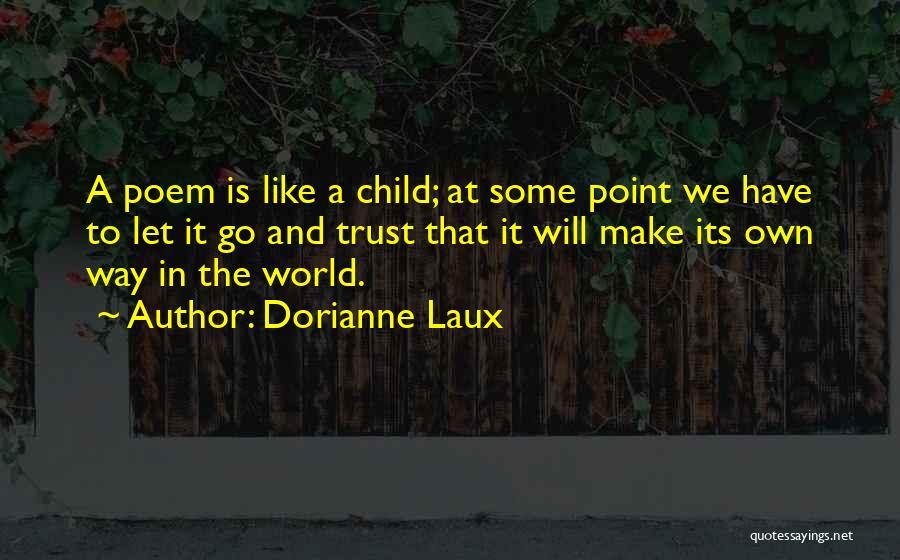 Dorianne Laux Quotes: A Poem Is Like A Child; At Some Point We Have To Let It Go And Trust That It Will
