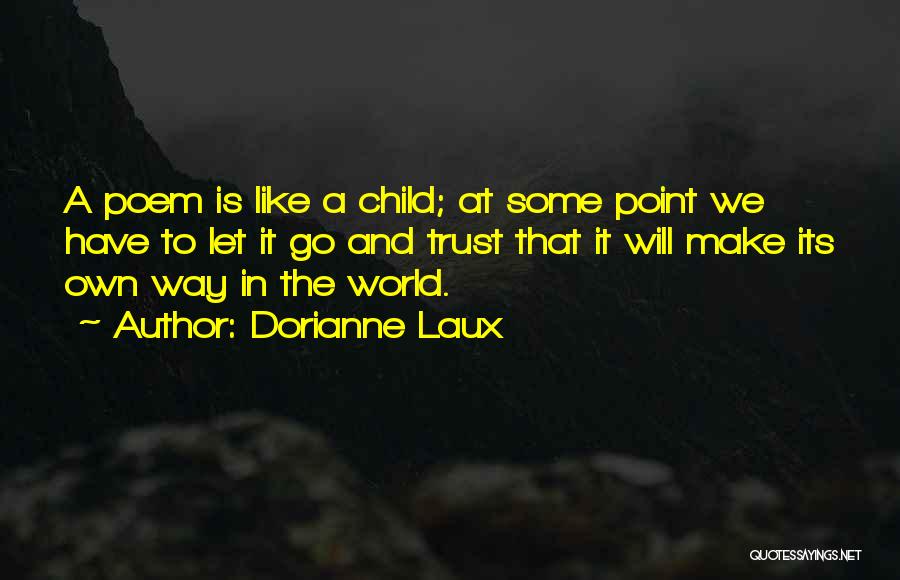 Dorianne Laux Quotes: A Poem Is Like A Child; At Some Point We Have To Let It Go And Trust That It Will