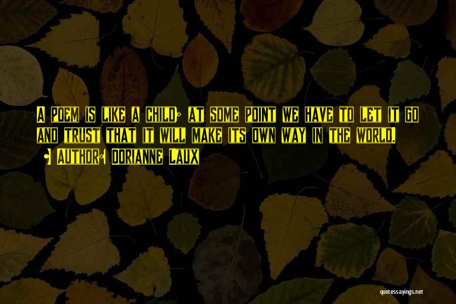 Dorianne Laux Quotes: A Poem Is Like A Child; At Some Point We Have To Let It Go And Trust That It Will