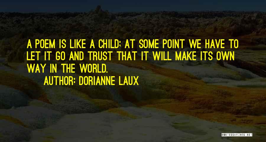 Dorianne Laux Quotes: A Poem Is Like A Child; At Some Point We Have To Let It Go And Trust That It Will