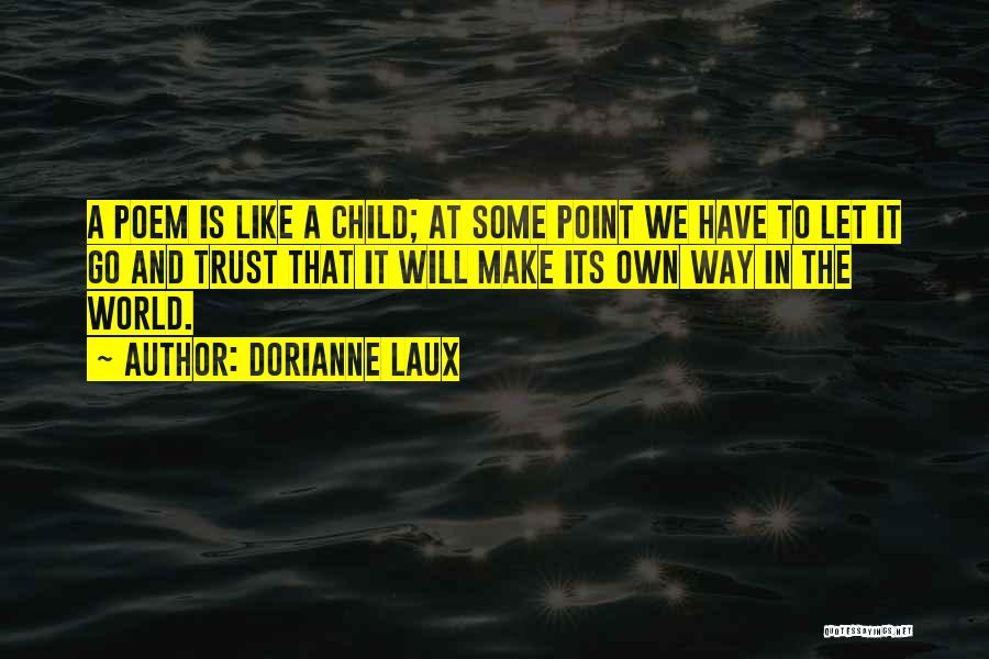 Dorianne Laux Quotes: A Poem Is Like A Child; At Some Point We Have To Let It Go And Trust That It Will