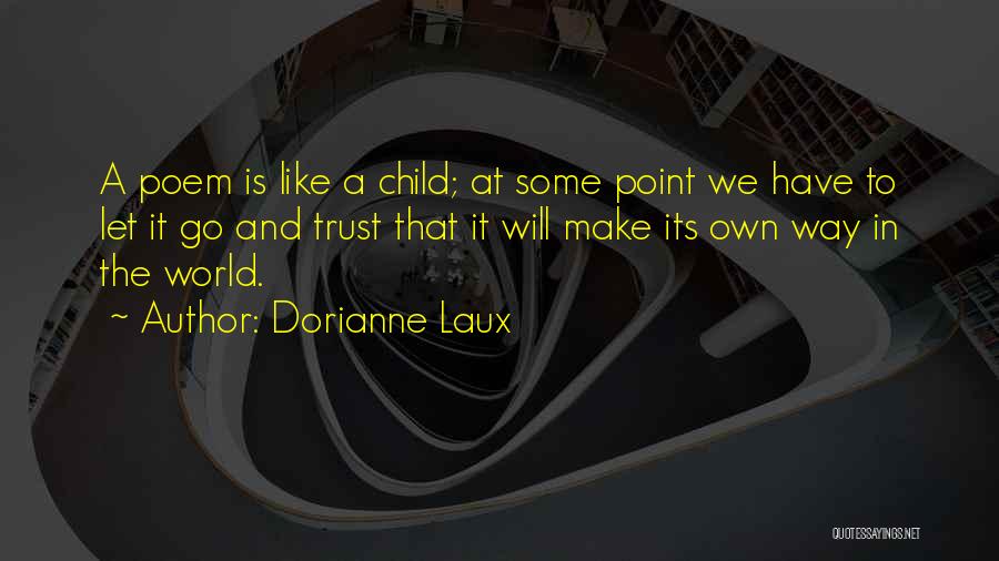 Dorianne Laux Quotes: A Poem Is Like A Child; At Some Point We Have To Let It Go And Trust That It Will