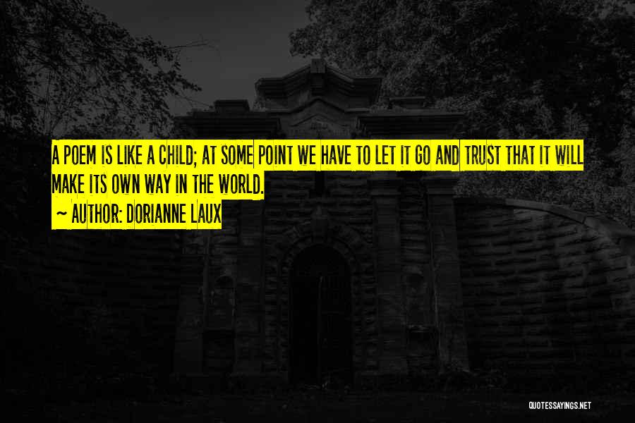 Dorianne Laux Quotes: A Poem Is Like A Child; At Some Point We Have To Let It Go And Trust That It Will