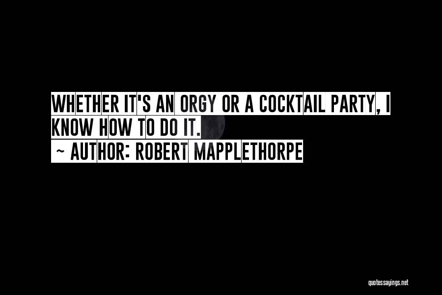 Robert Mapplethorpe Quotes: Whether It's An Orgy Or A Cocktail Party, I Know How To Do It.