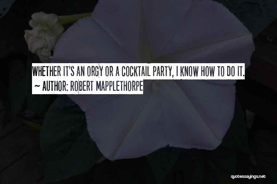 Robert Mapplethorpe Quotes: Whether It's An Orgy Or A Cocktail Party, I Know How To Do It.