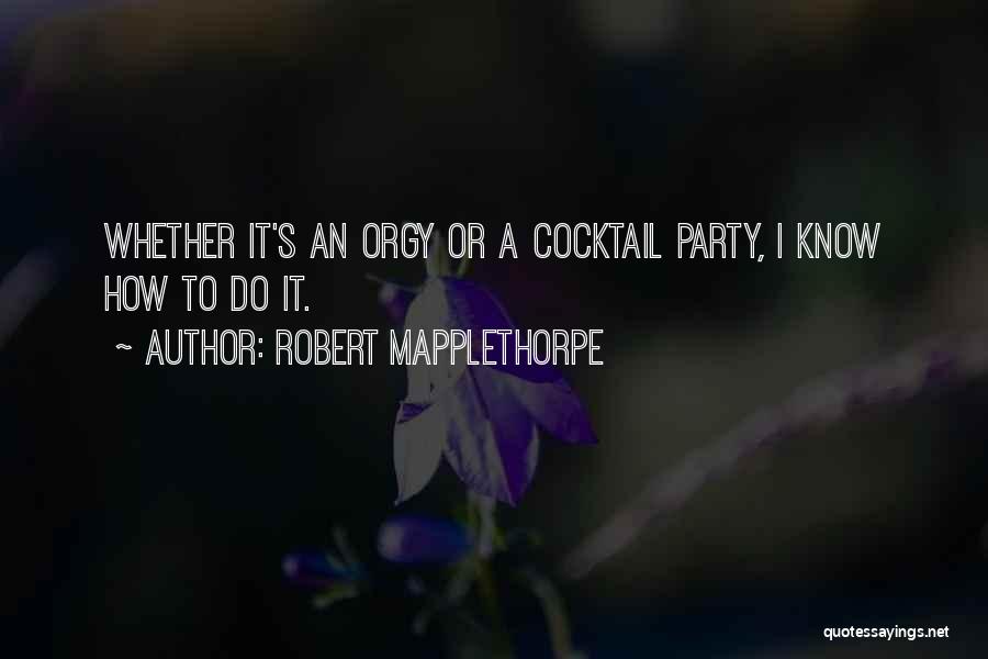 Robert Mapplethorpe Quotes: Whether It's An Orgy Or A Cocktail Party, I Know How To Do It.