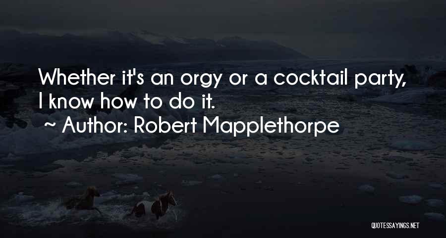 Robert Mapplethorpe Quotes: Whether It's An Orgy Or A Cocktail Party, I Know How To Do It.