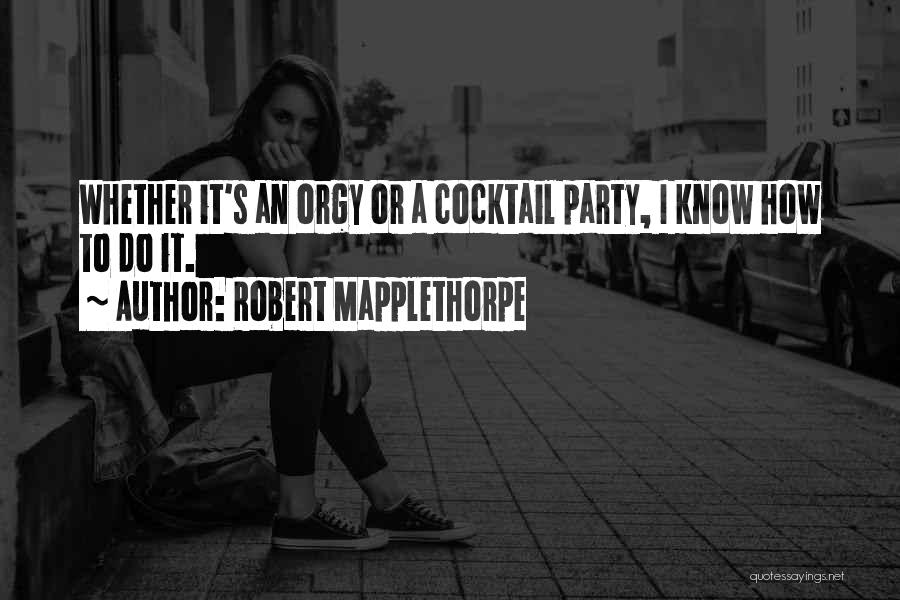 Robert Mapplethorpe Quotes: Whether It's An Orgy Or A Cocktail Party, I Know How To Do It.