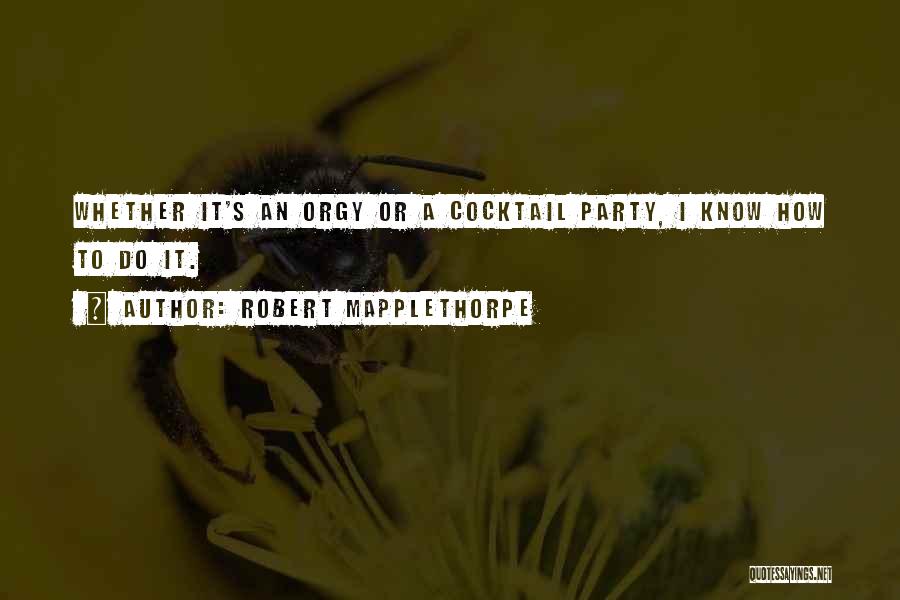 Robert Mapplethorpe Quotes: Whether It's An Orgy Or A Cocktail Party, I Know How To Do It.