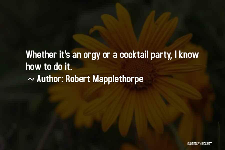 Robert Mapplethorpe Quotes: Whether It's An Orgy Or A Cocktail Party, I Know How To Do It.