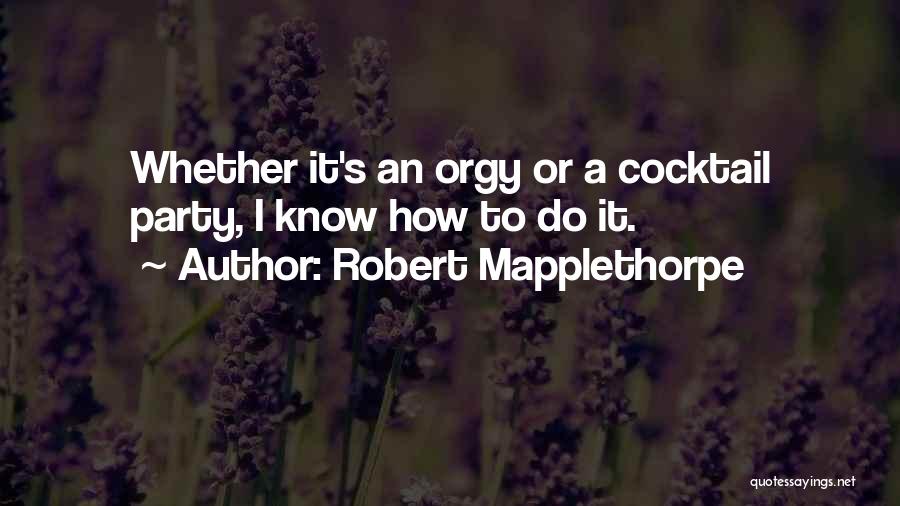 Robert Mapplethorpe Quotes: Whether It's An Orgy Or A Cocktail Party, I Know How To Do It.