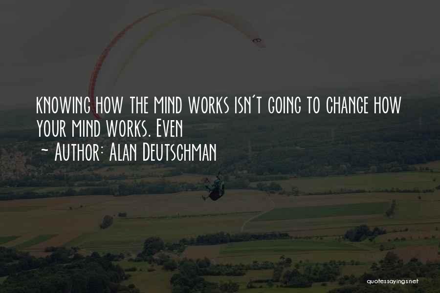 Alan Deutschman Quotes: Knowing How The Mind Works Isn't Going To Change How Your Mind Works. Even