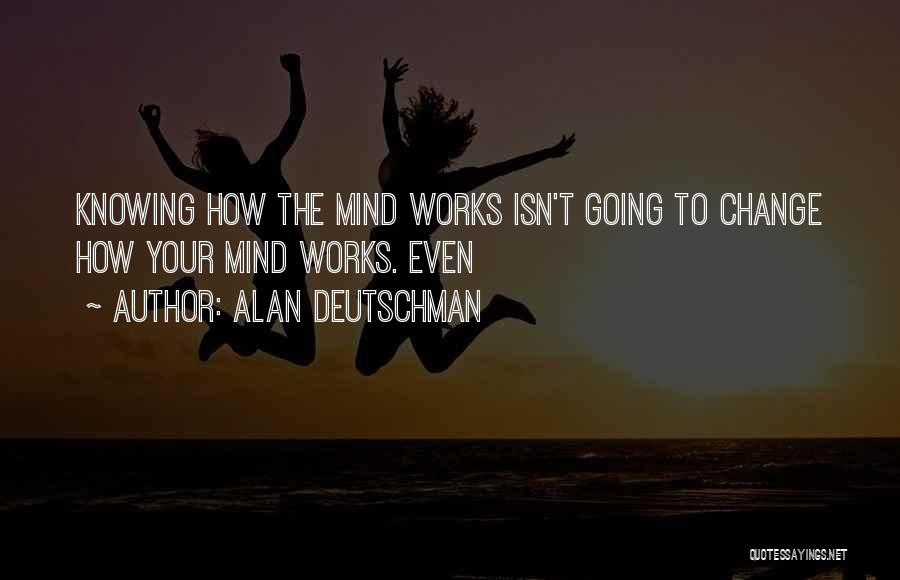 Alan Deutschman Quotes: Knowing How The Mind Works Isn't Going To Change How Your Mind Works. Even