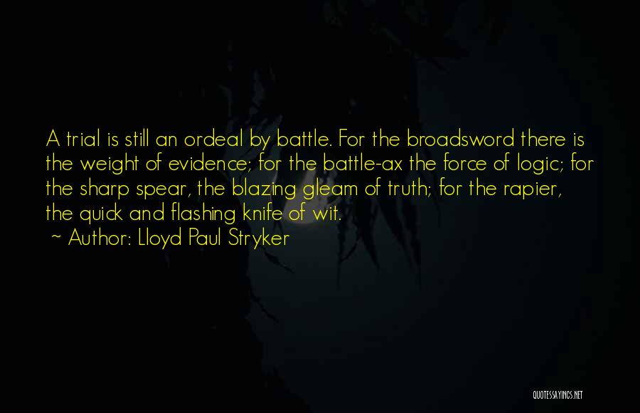 Lloyd Paul Stryker Quotes: A Trial Is Still An Ordeal By Battle. For The Broadsword There Is The Weight Of Evidence; For The Battle-ax