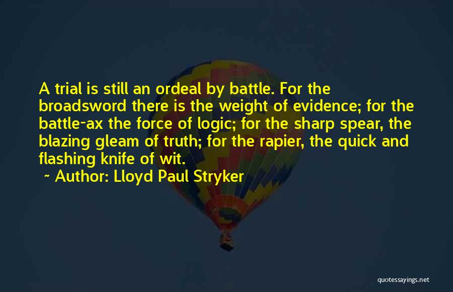 Lloyd Paul Stryker Quotes: A Trial Is Still An Ordeal By Battle. For The Broadsword There Is The Weight Of Evidence; For The Battle-ax