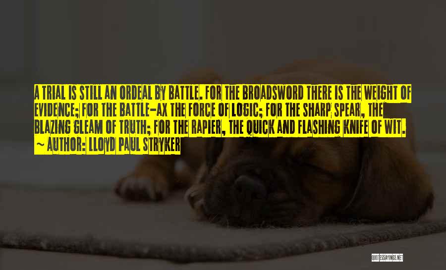Lloyd Paul Stryker Quotes: A Trial Is Still An Ordeal By Battle. For The Broadsword There Is The Weight Of Evidence; For The Battle-ax