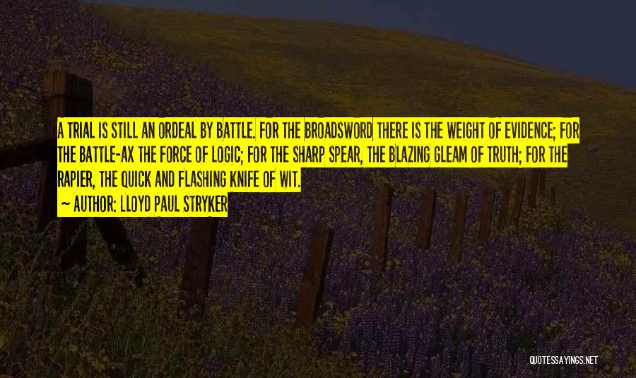 Lloyd Paul Stryker Quotes: A Trial Is Still An Ordeal By Battle. For The Broadsword There Is The Weight Of Evidence; For The Battle-ax