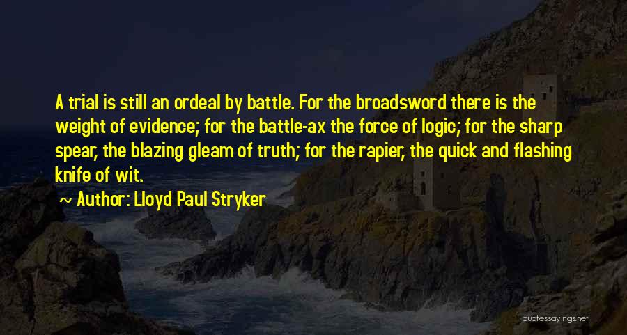 Lloyd Paul Stryker Quotes: A Trial Is Still An Ordeal By Battle. For The Broadsword There Is The Weight Of Evidence; For The Battle-ax